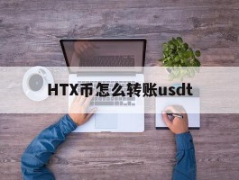 HTX币怎么转账usdt的简单介绍