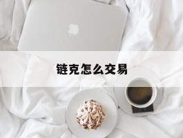 链克怎么交易(链克币有什么用)