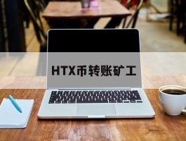 HTX币转账矿工(eth转账矿工费一般多少比例)