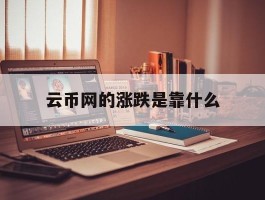 云币网的涨跌是靠什么(云币网的涨跌是靠什么计算的)